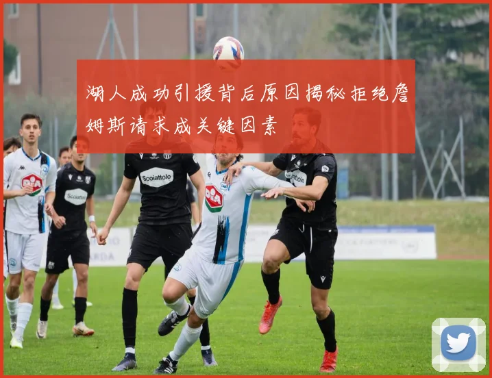 湖人成功引援背后原因揭秘拒绝詹姆斯请求成关键因素