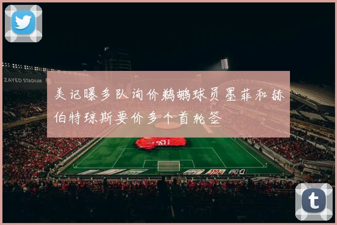 美记曝多队询价鹈鹕球员墨菲和赫伯特琼斯要价多个首轮签