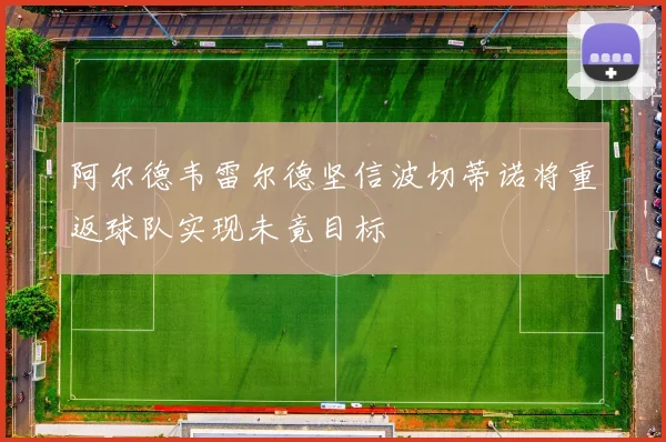阿尔德韦雷尔德坚信波切蒂诺将重返球队实现未竟目标