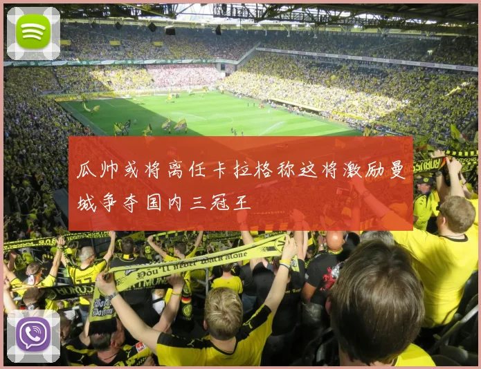 瓜帅或将离任卡拉格称这将激励曼城争夺国内三冠王
