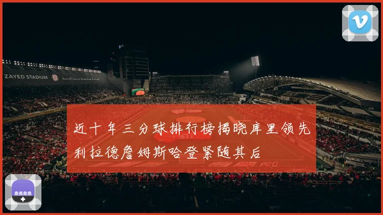 近十年三分球排行榜揭晓库里领先利拉德詹姆斯哈登紧随其后
