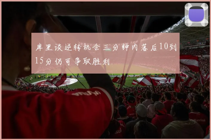 库里谈逆转机会三分钟内落后10到15分仍可争取胜利