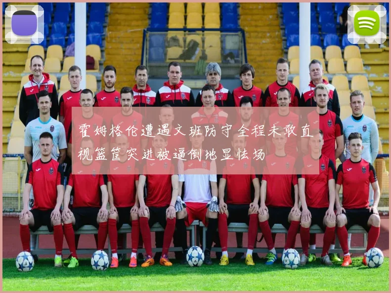 霍姆格伦遭遇文班防守全程未敢直视篮筐突进被逼倒地显怯场